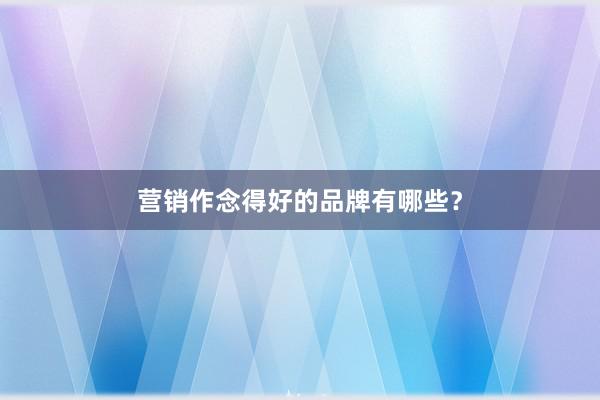 营销作念得好的品牌有哪些？